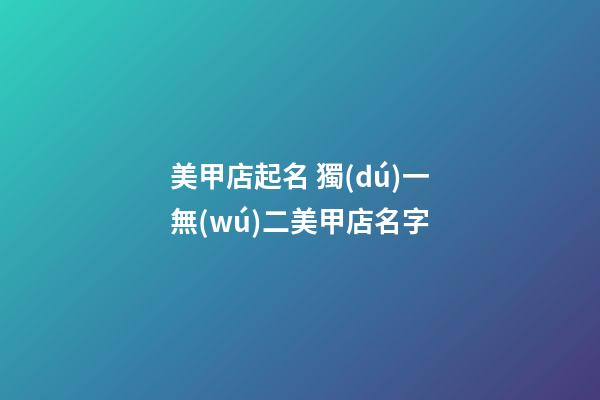 美甲店起名 獨(dú)一無(wú)二美甲店名字-第1張-店鋪起名-玄機(jī)派